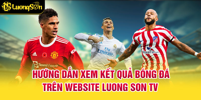 Hướng Dẫn Xem Kết Quả Bóng Đá Trên Website Luong Son TV